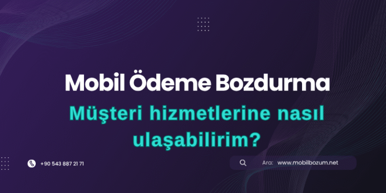 Mobil Ödeme Bozdurma İşlemi İçin Müşteri Hizmetlerine Nasıl Ulaşabilirim?